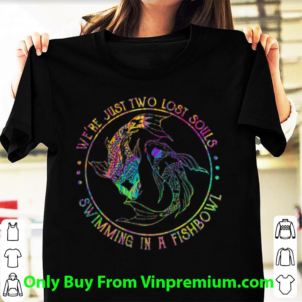 Awesome Fish We’re Just Two Lost Souls Swimming In A Fishbowl shirt 7