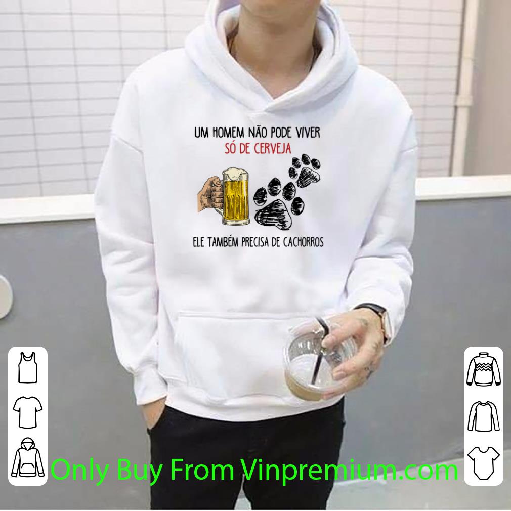 Nice Um Homem Não Pode Viver Só De Cerveja Ele Também Precisa De shirt