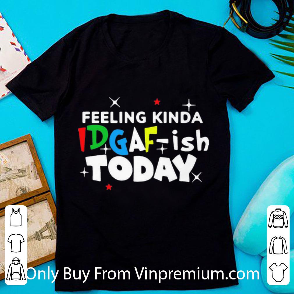 Pretty Feeling Kinda Idgaf Ish Today shirt 6