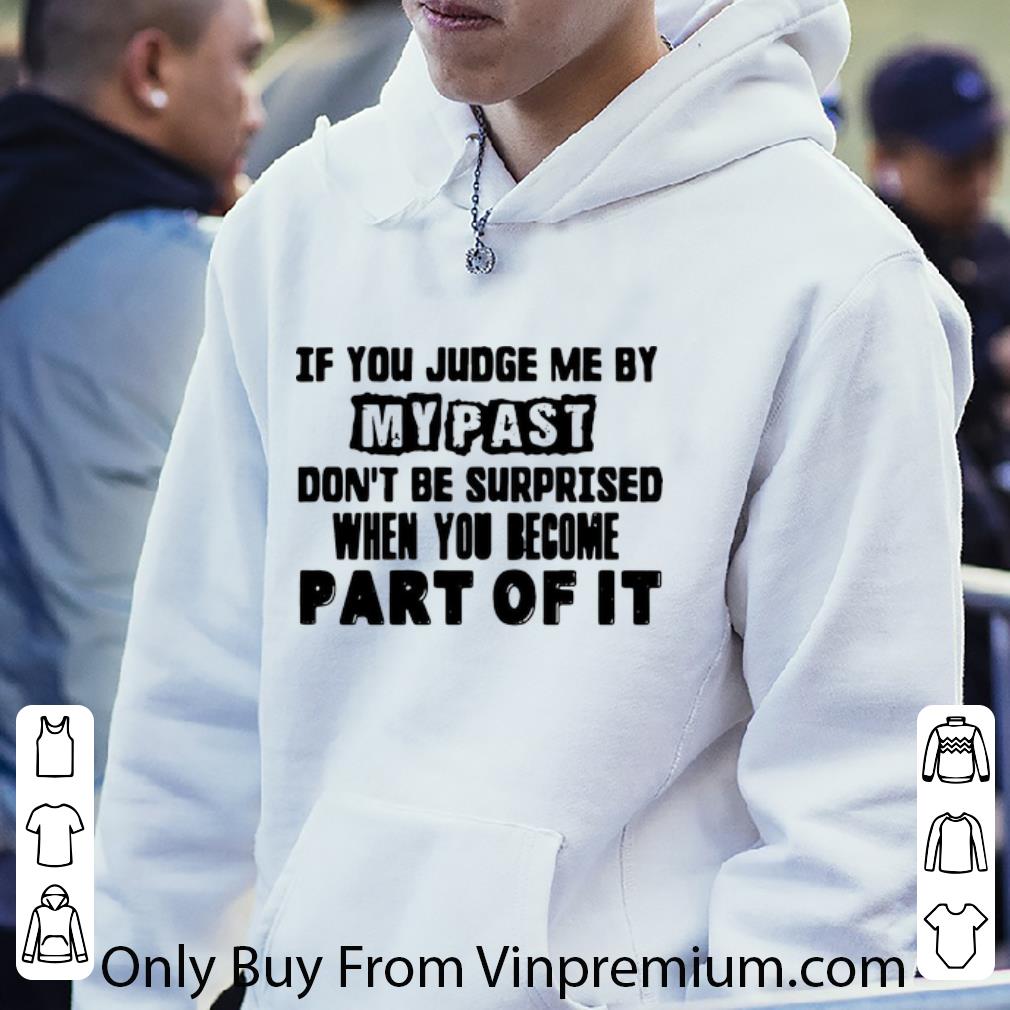 Hot If You Judge Me By My Past Don’t Be Surprised When You Become Part Of It shirt