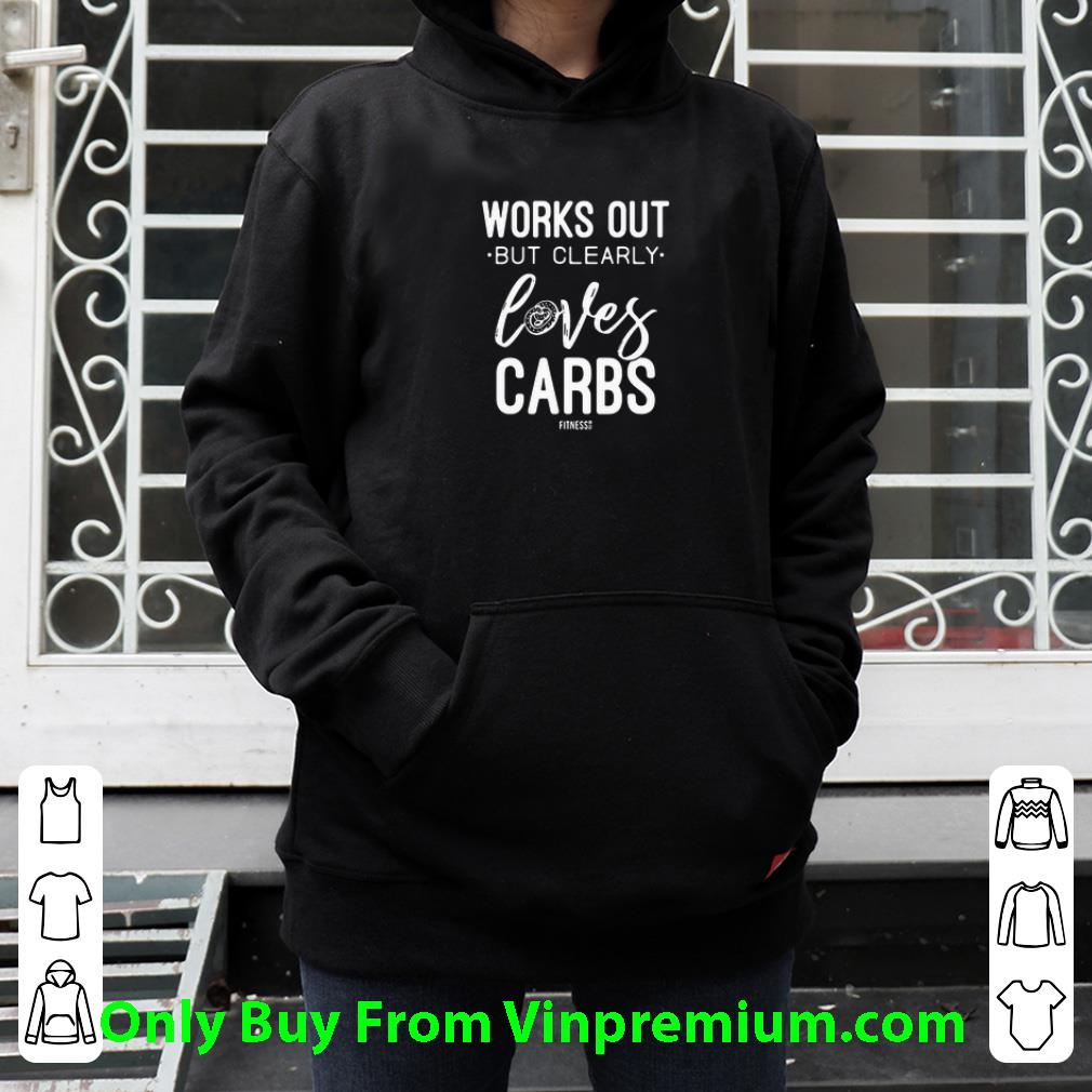 Hot Works Out But Clearly Loves Carbs shirt