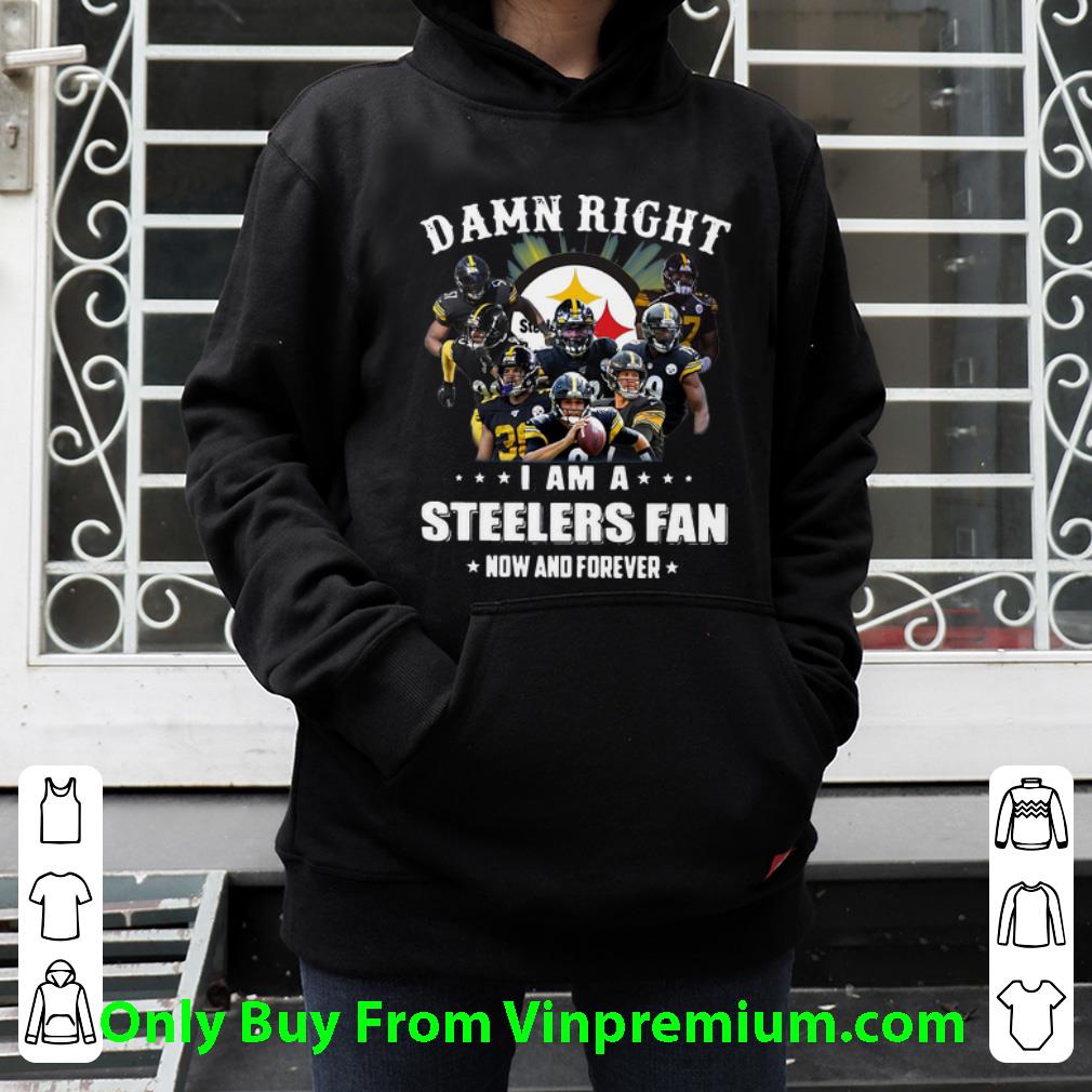 Great Damn Right I Am A Steelers Fan Now And Forever Football shirt
