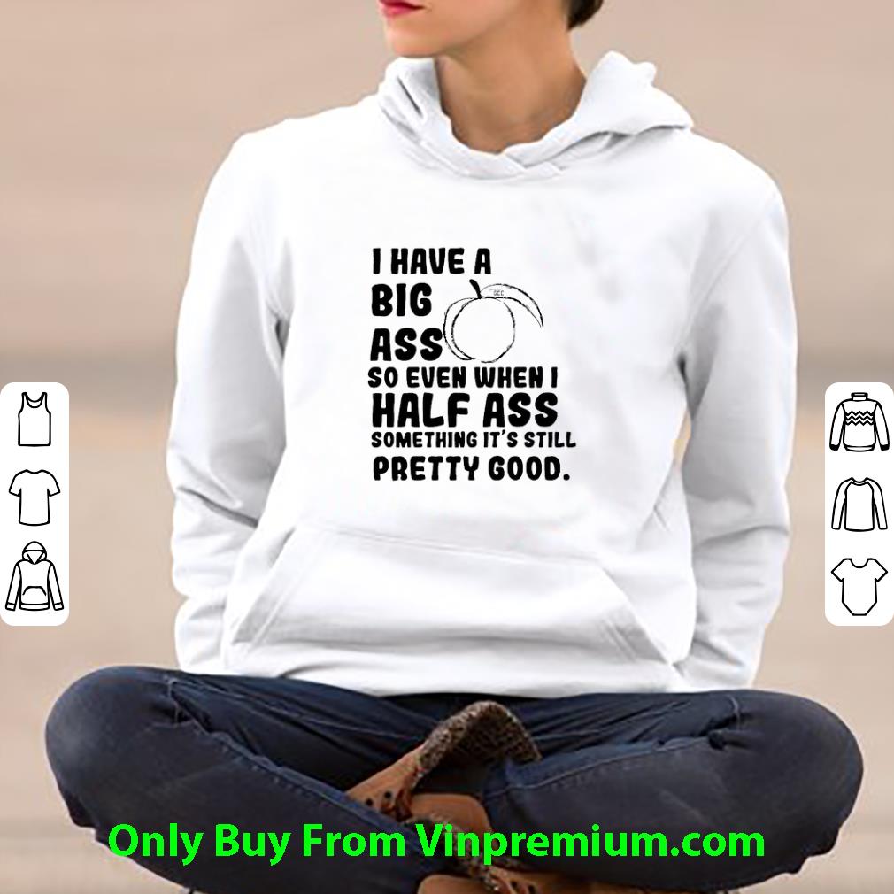 Great I Have A Big Ass So Even When I Half Ass Something It's Still shirt