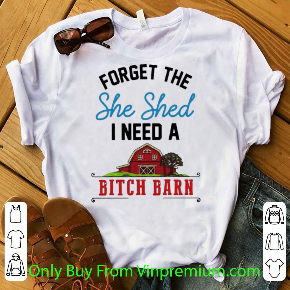 Official Forget The She Shed I Need A Bitch Barn shirt 7