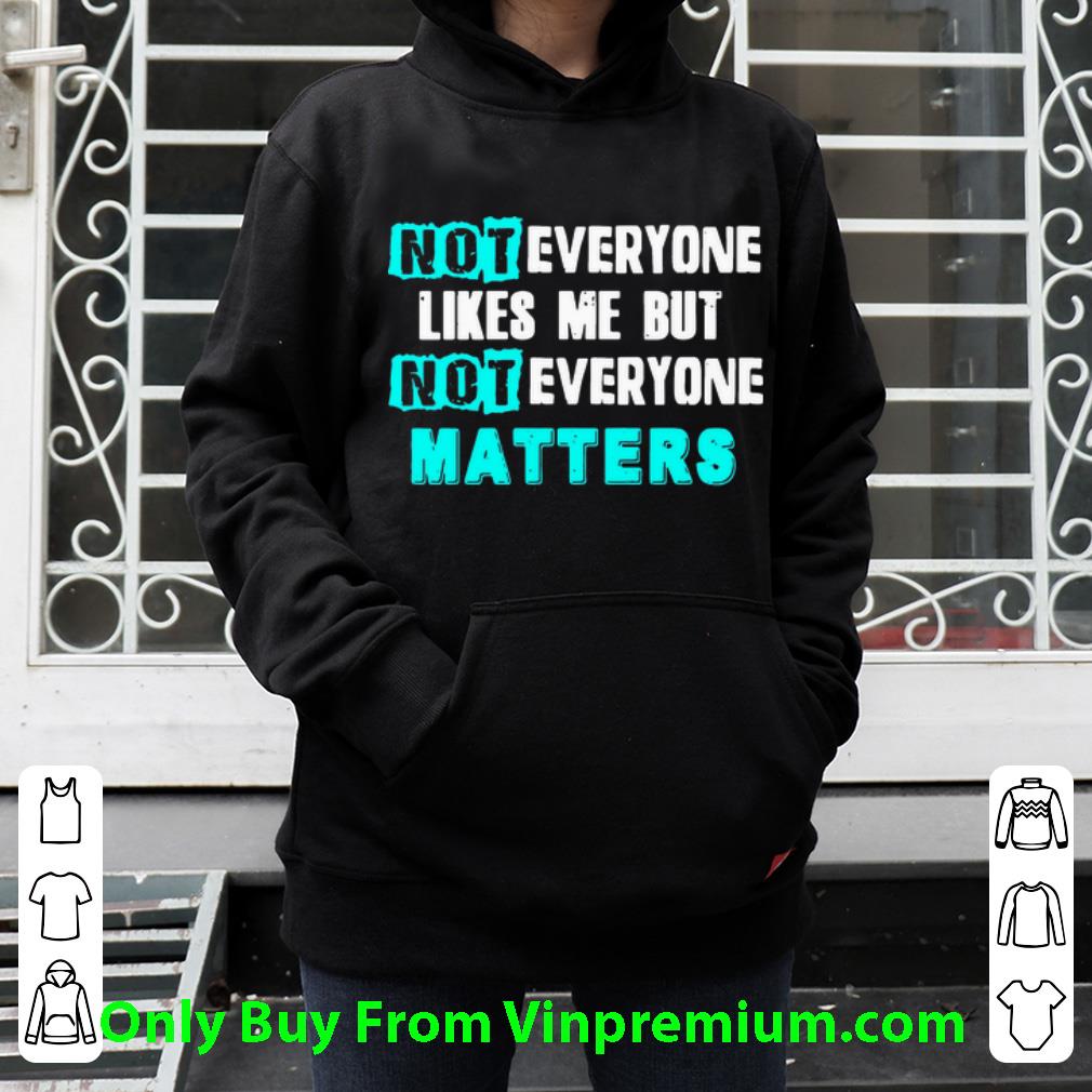 Awesome Not Everyone Likes Me But Not Everyone Matter shirt