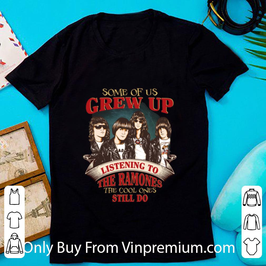 Hot Some Of Us Grew Up Listening To The Ramones The Cool Ones Still shirt 6