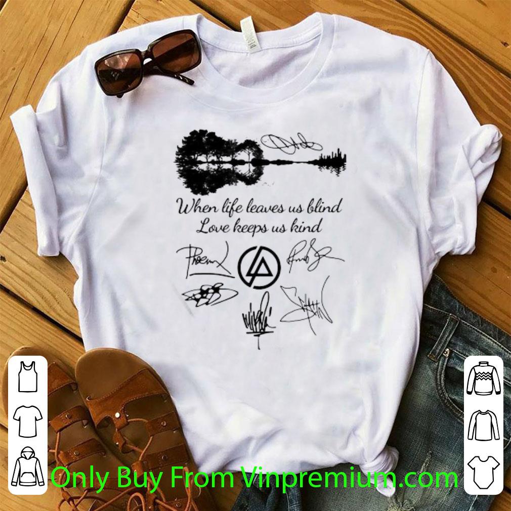 Top When Life Leaves Us Blind Love Keeps Us Kind Linkin Park Band Signatures shirt 7