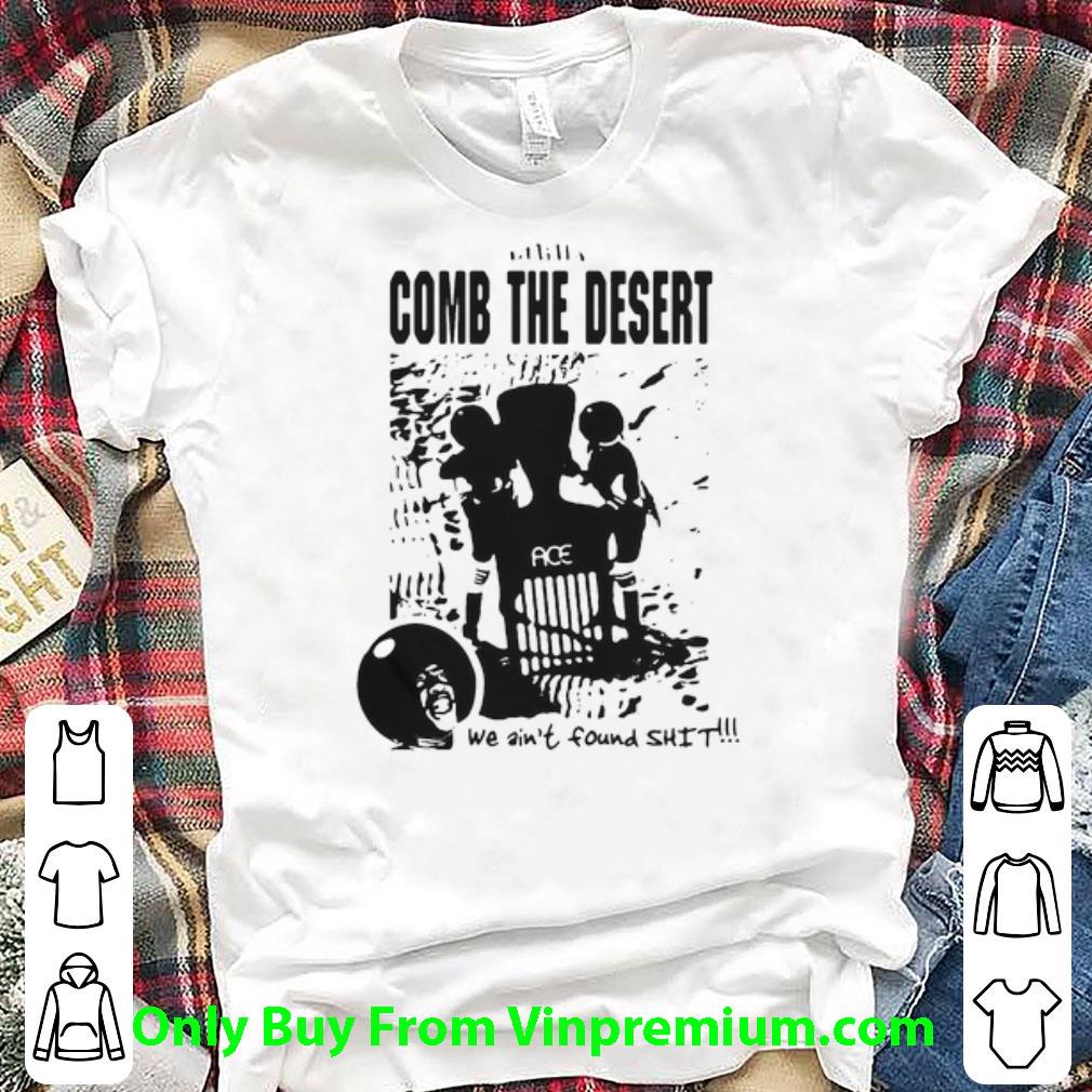 Original Comb The Desert We Ain’t Found Shit Ace shirt 6