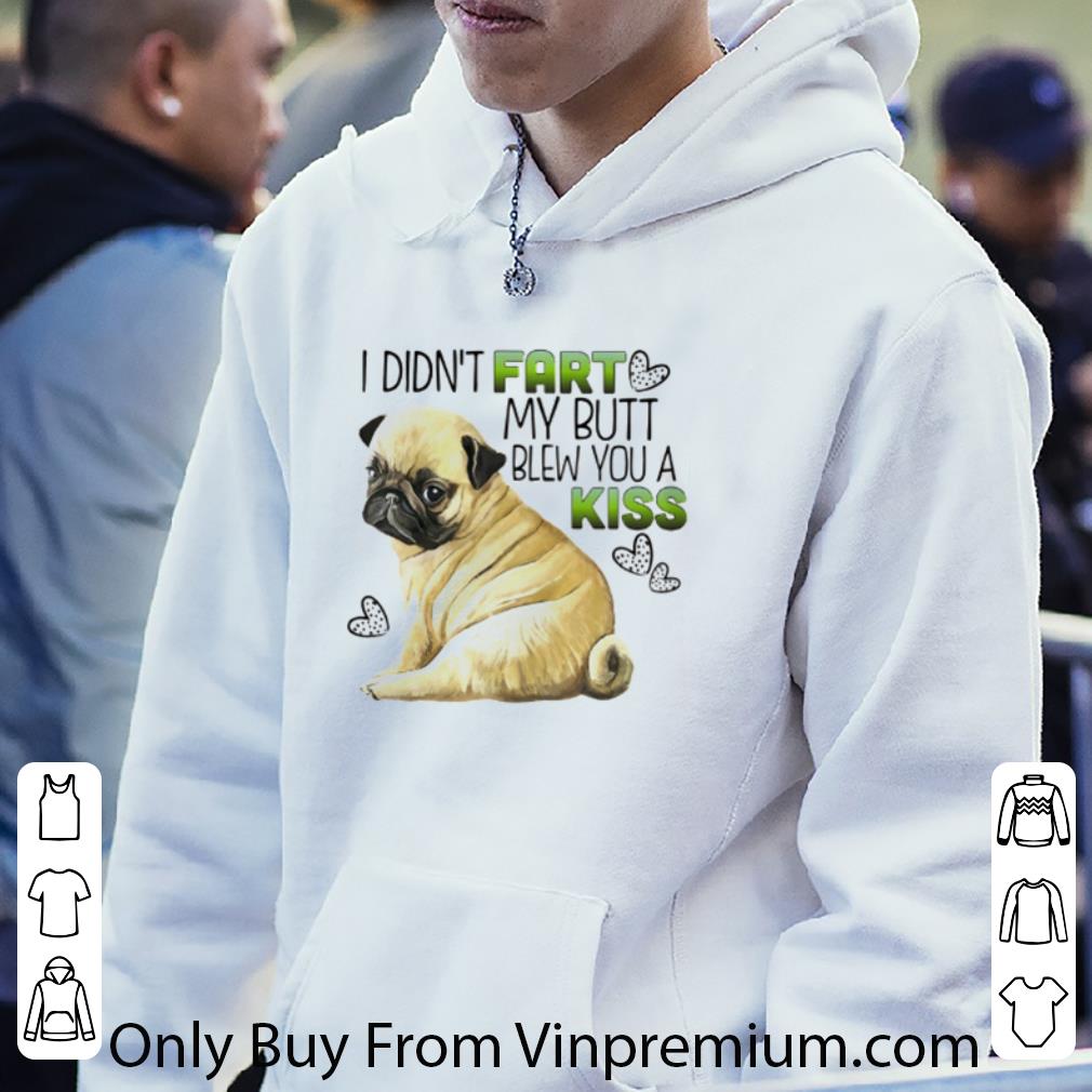 Hot I Didn’t Fart My Butt Blew You A Kiss Version Pug Dog shirt