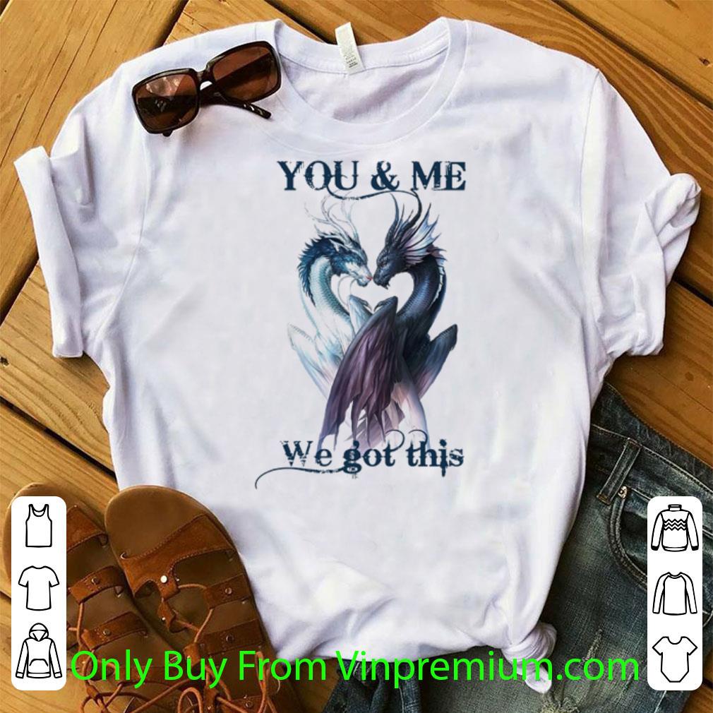 Top Black And White Dragon You And Me We Got This shirt 7