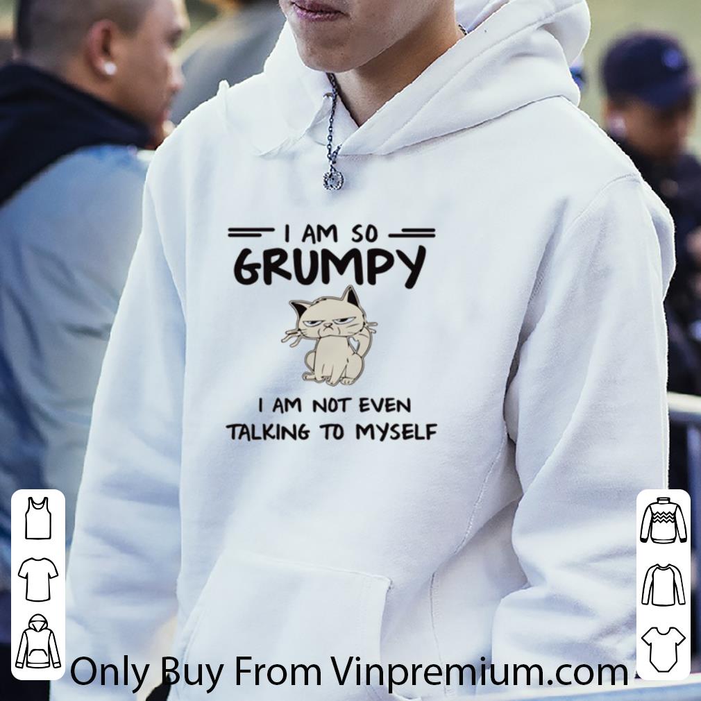 Pretty Grumpy Cat I Am So Grumpy I Am Not Even Talking To Myself shirt