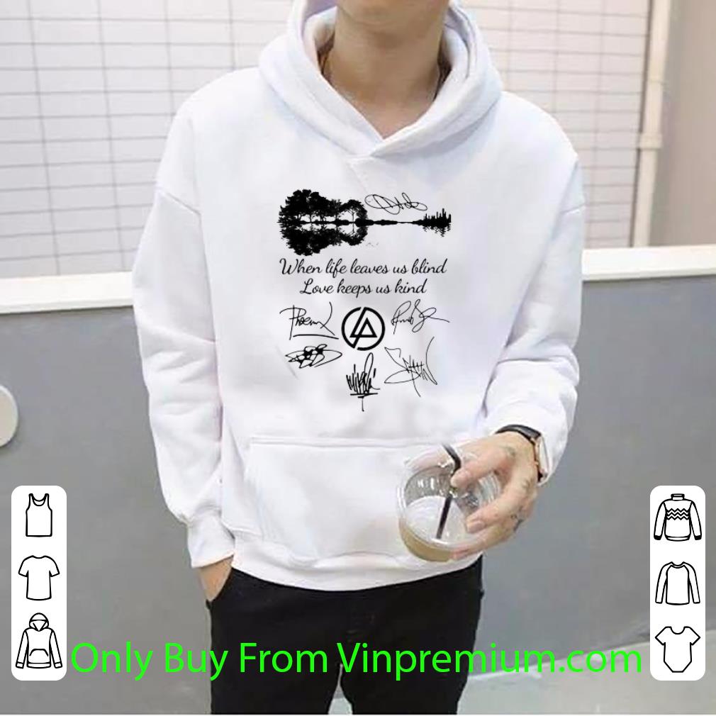 Top When Life Leaves Us Blind Love Keeps Us Kind Linkin Park Band Signatures shirt