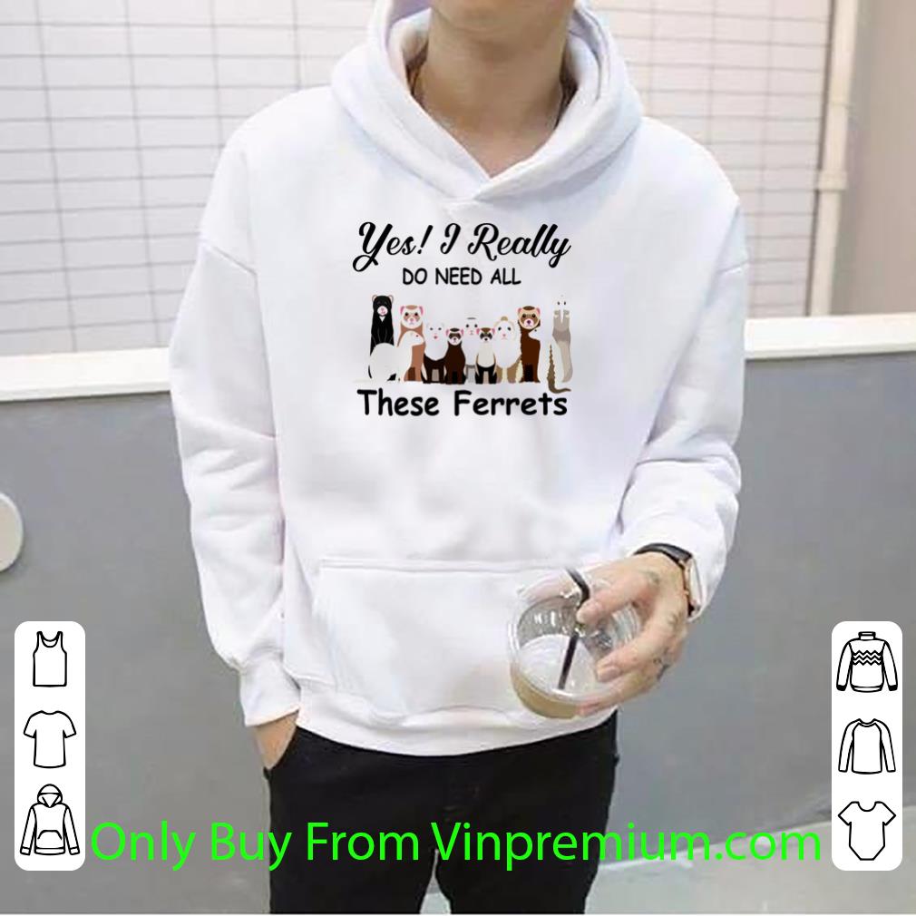 Awesome Yes I Really Do Need All These Ferrets shirt