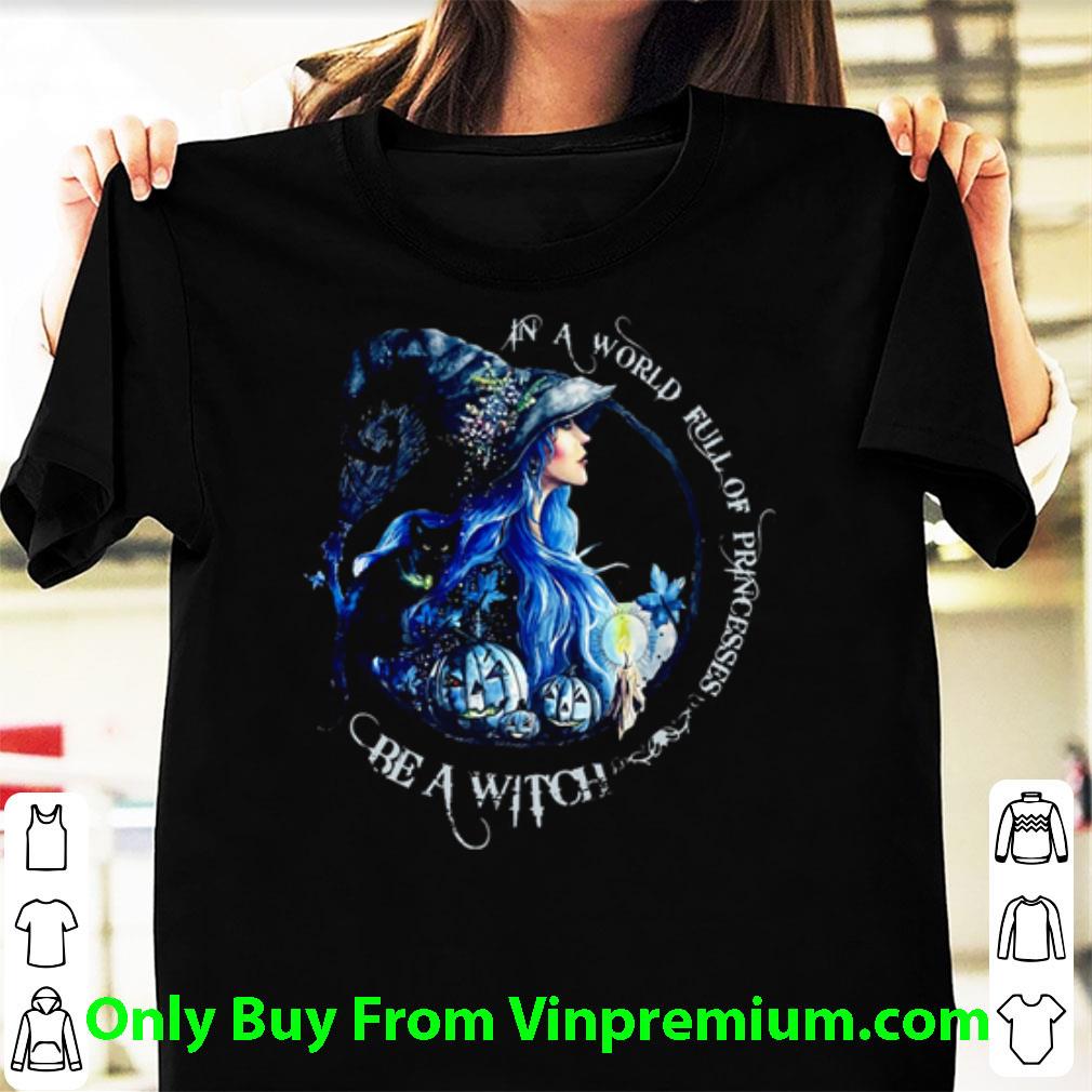Nice In A World Full Of Princesses Be A Witch Halloween shirt 6