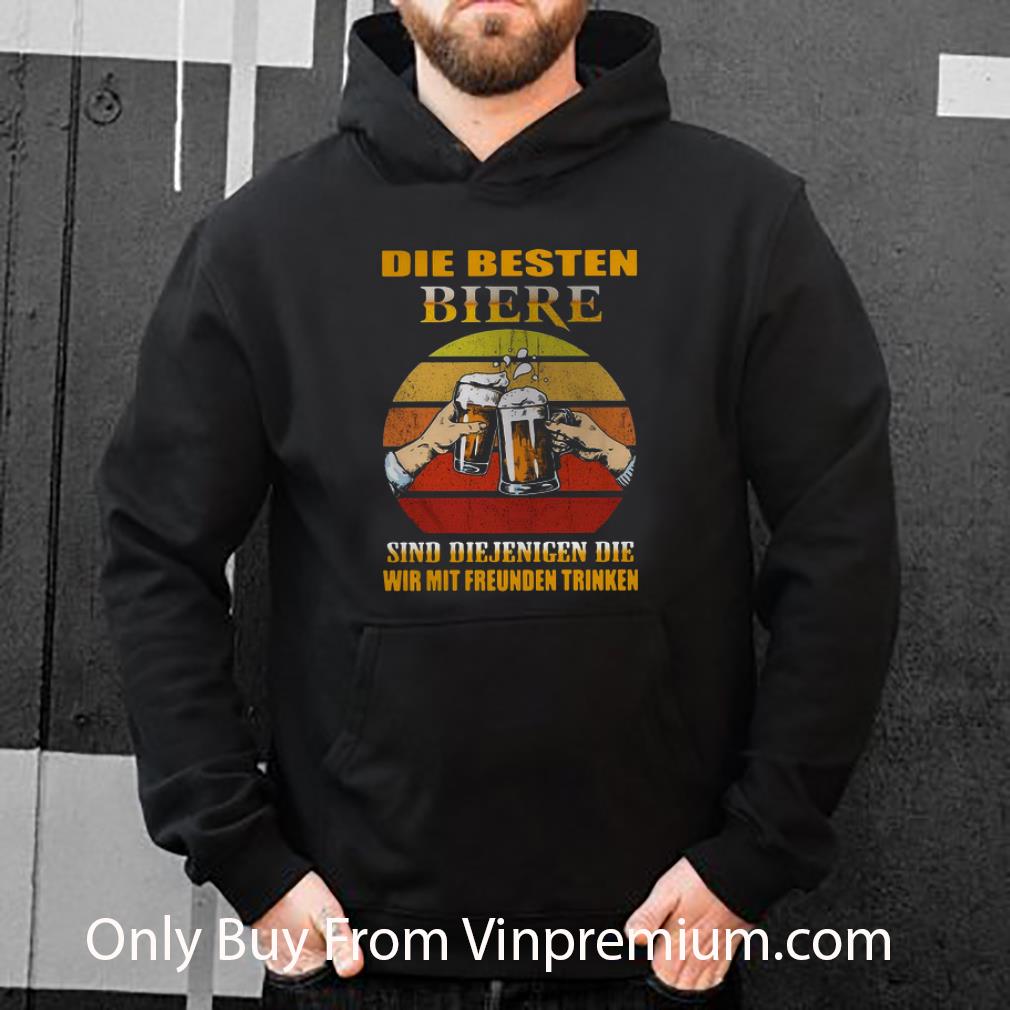 Great Die Besten Biere Sind Diejenigen Die Wir Mit Freunden Trinken shirt 7 Great Die Besten Biere Sind Diejenigen Die Wir Mit Freunden Trinken shirt