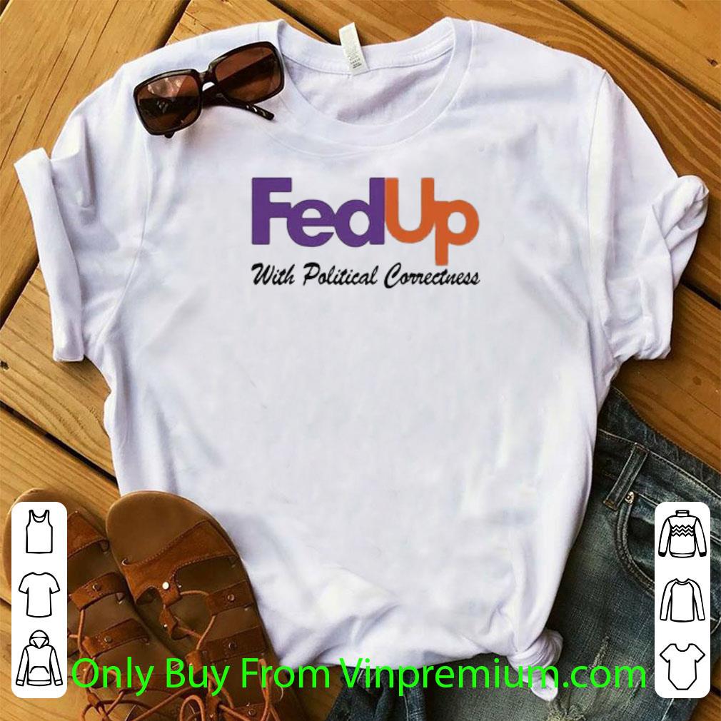 Great Fedup With Political Correctness shirt 7