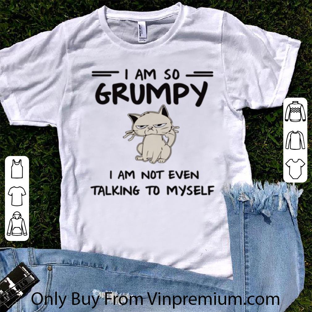 Pretty Grumpy Cat I Am So Grumpy I Am Not Even Talking To Myself shirt 7