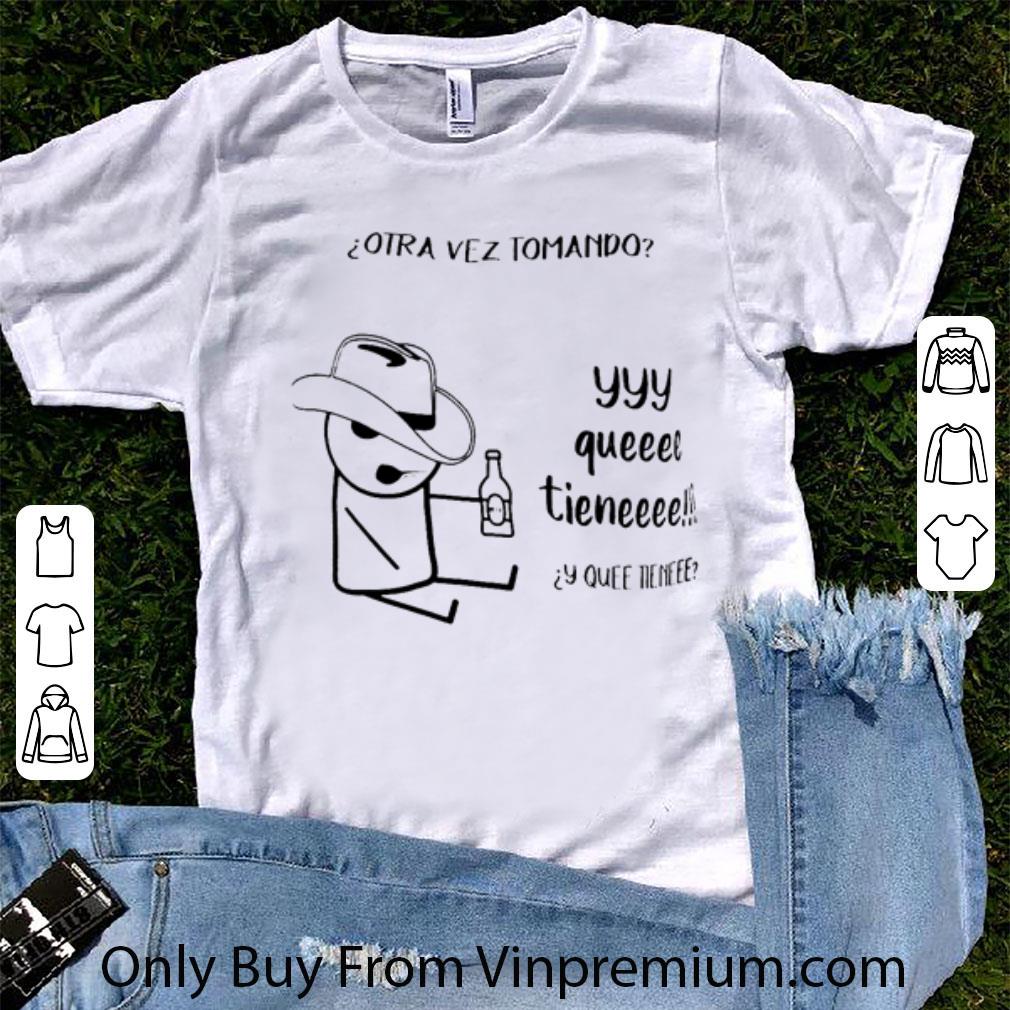 Official Otra Vez Tomando Yyy Queeee Tieneee shirt 7