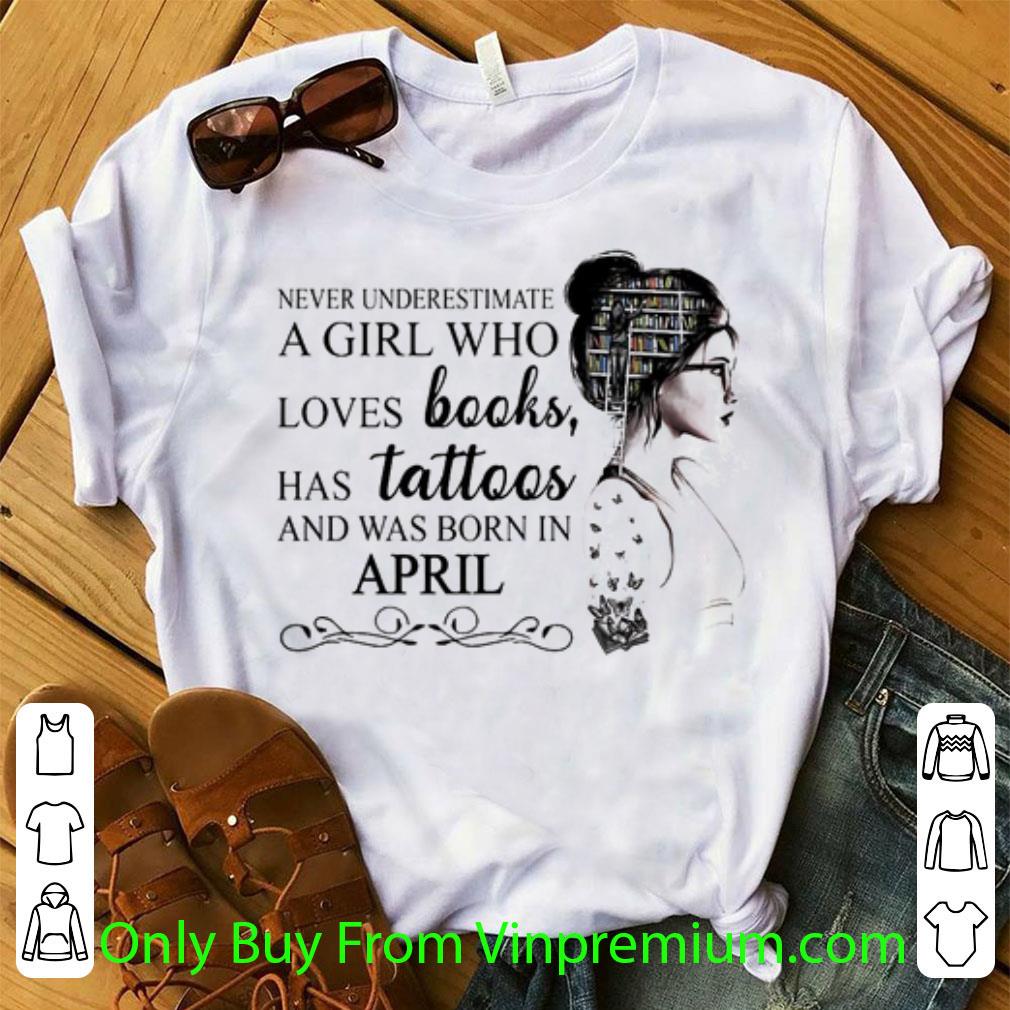 Awesome Never Underestimate A Girl Who Loves Books Has Tattoos And Was Born In April shirt 7