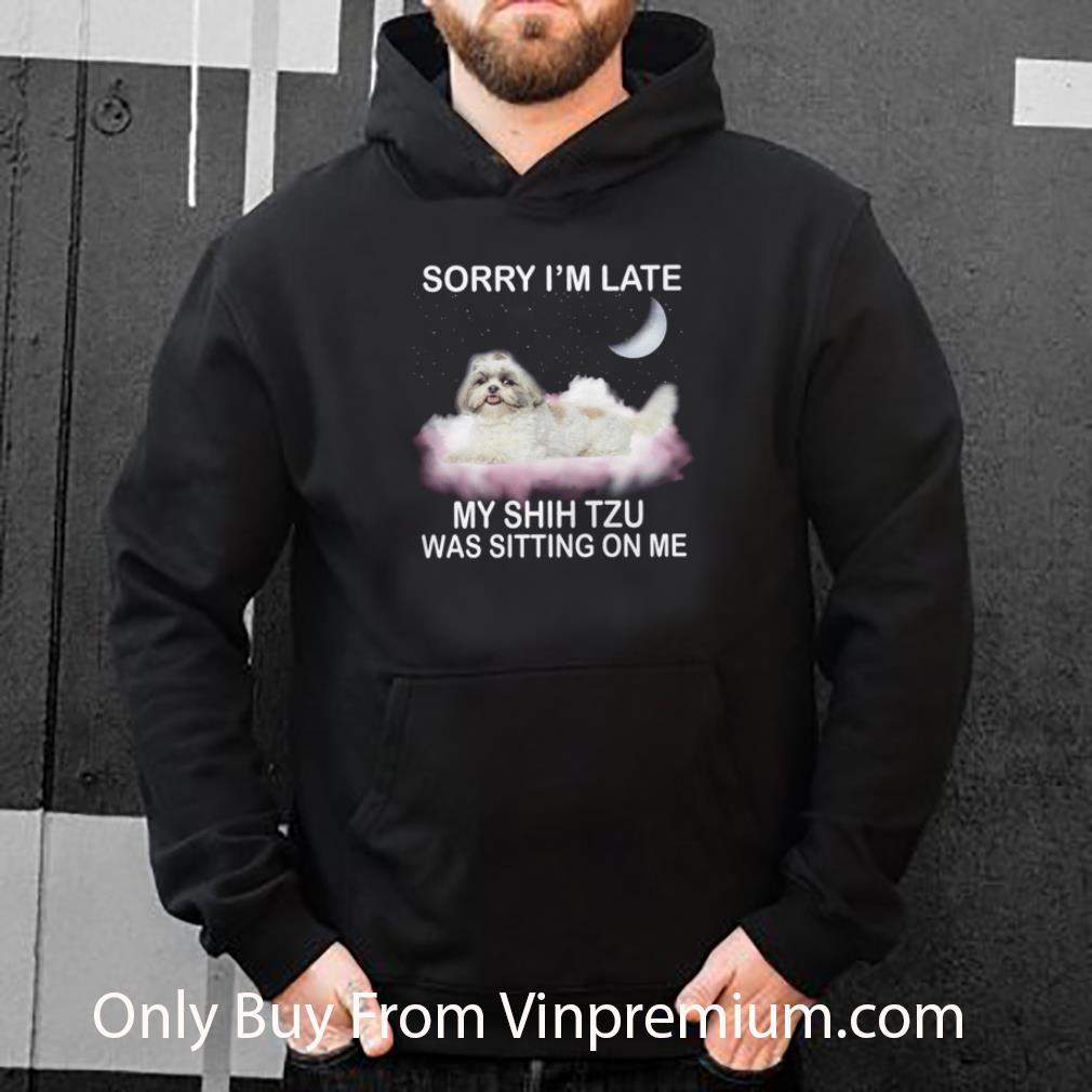 Awesome Sorry I’m Late My Shih Tzu Was Sitting On Me shirt