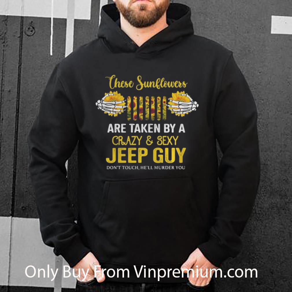 Top These Sunflowers Are Taken By A Crazy And Sexy Guy Don’t Touch He’ll Murder You shirt