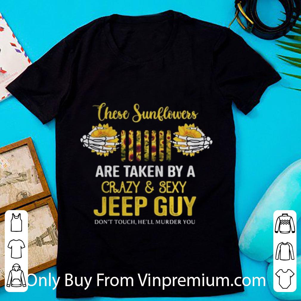 Top These Sunflowers Are Taken By A Crazy And Sexy Guy Don’t Touch He’ll Murder You shirt 6