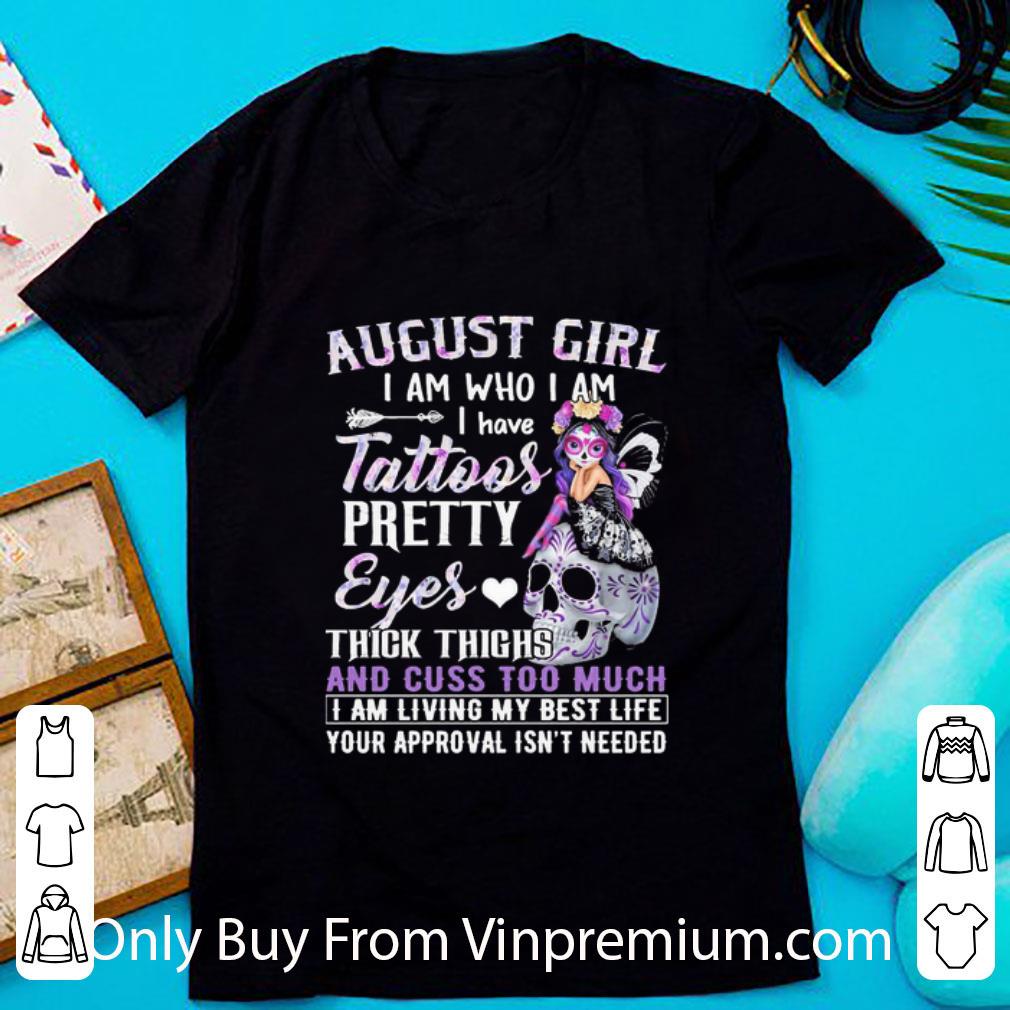 Top August Girl I Am Who I Am I Have Tattoos Pretty Eyes Thick Thighs shirt 6