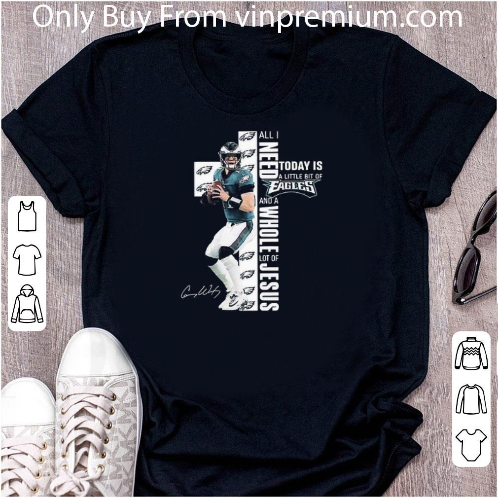 Hot Carson Wentz All I Need Today Is A Little Bit Of Eagles And A Whole Lot Of Jesus Signature shirt 7