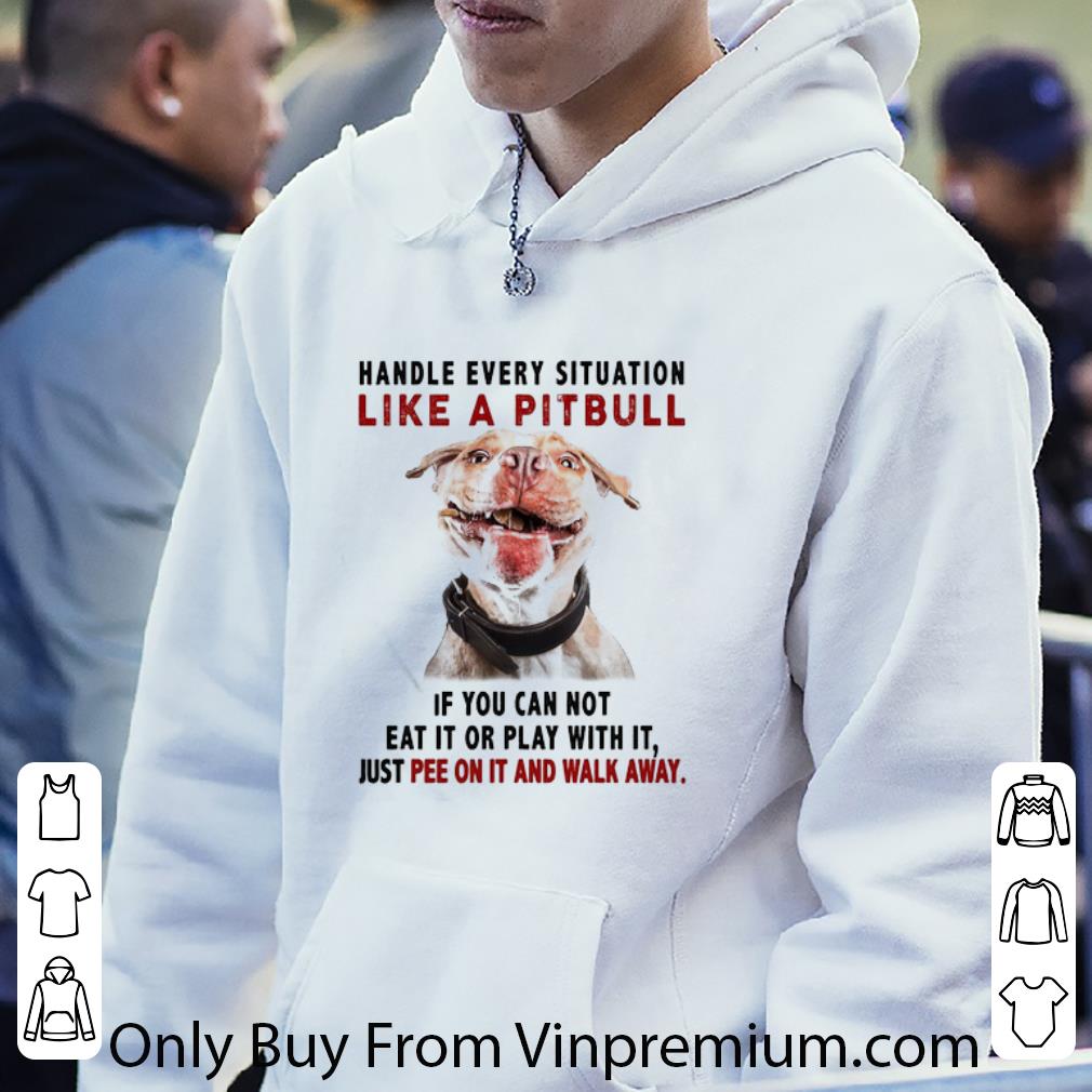 Hot Handle Every Situation Like A Pitbull If You Can Not Eat It Or Play With It shirt 7 Hot Handle Every Situation Like A Pitbull If You Can Not Eat It Or Play With It shirt