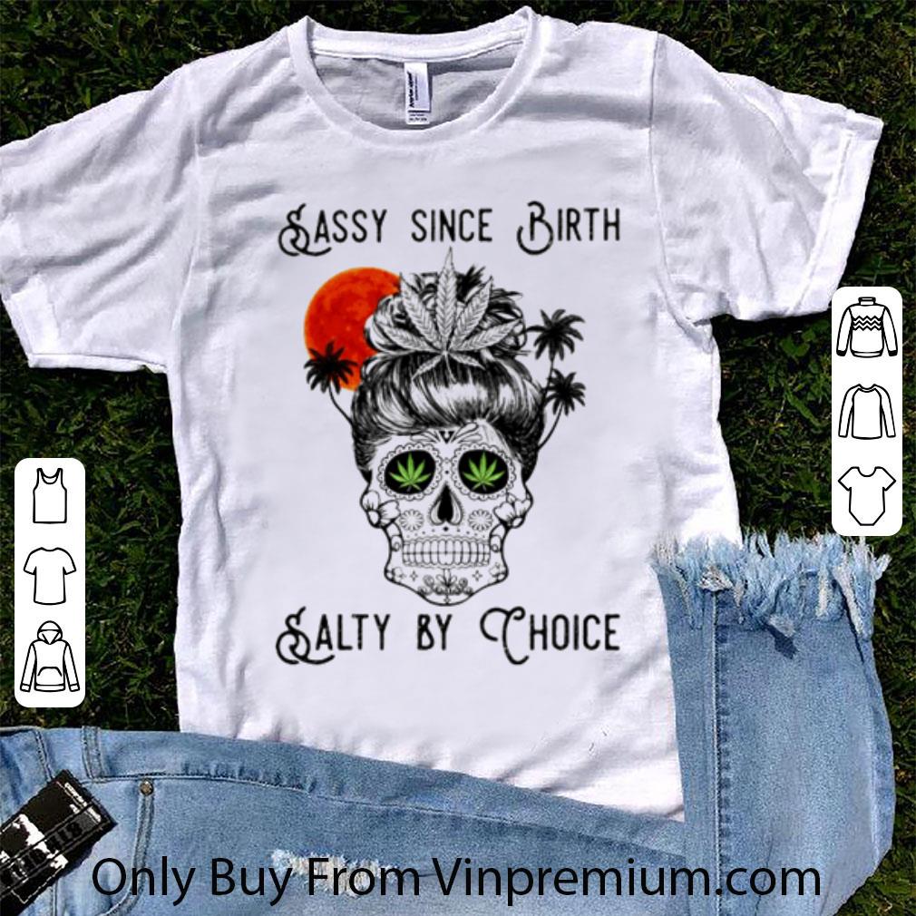 Hot Cannabis Skull Sassy Since Birth Salty By Choice shirt 7