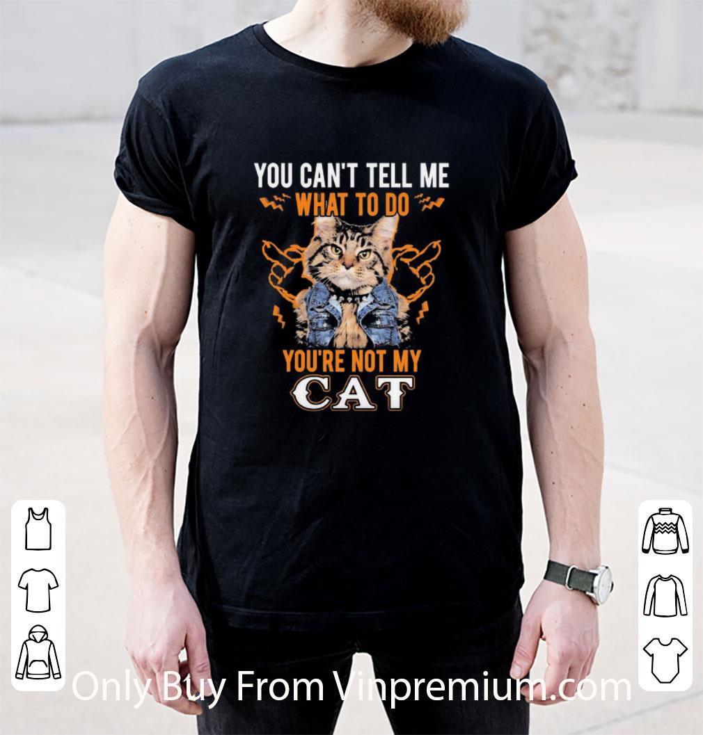 Great You Can’t Tell Me What To Do You’re Not My Cat shirt, hoodie ...