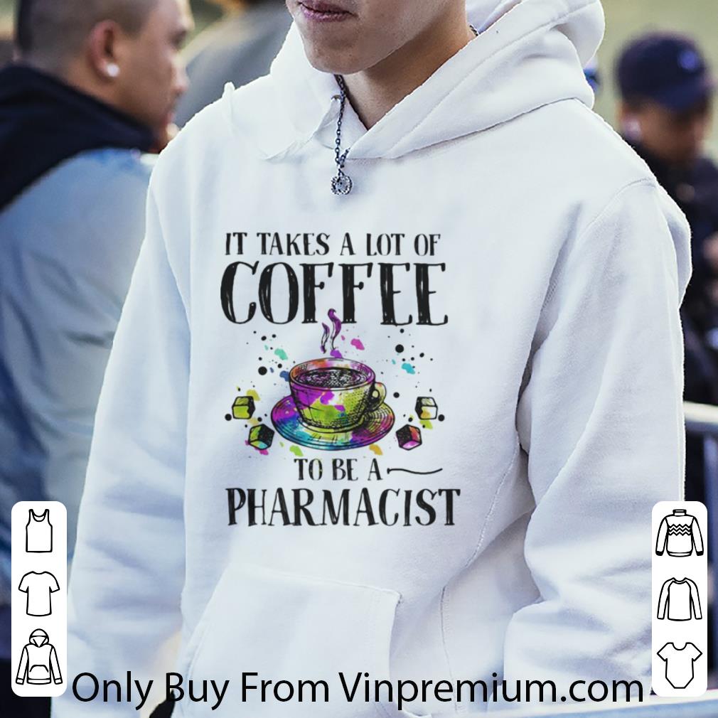 Pretty It Takes A Lot Of Coffee To Be A Pharmacist shirt