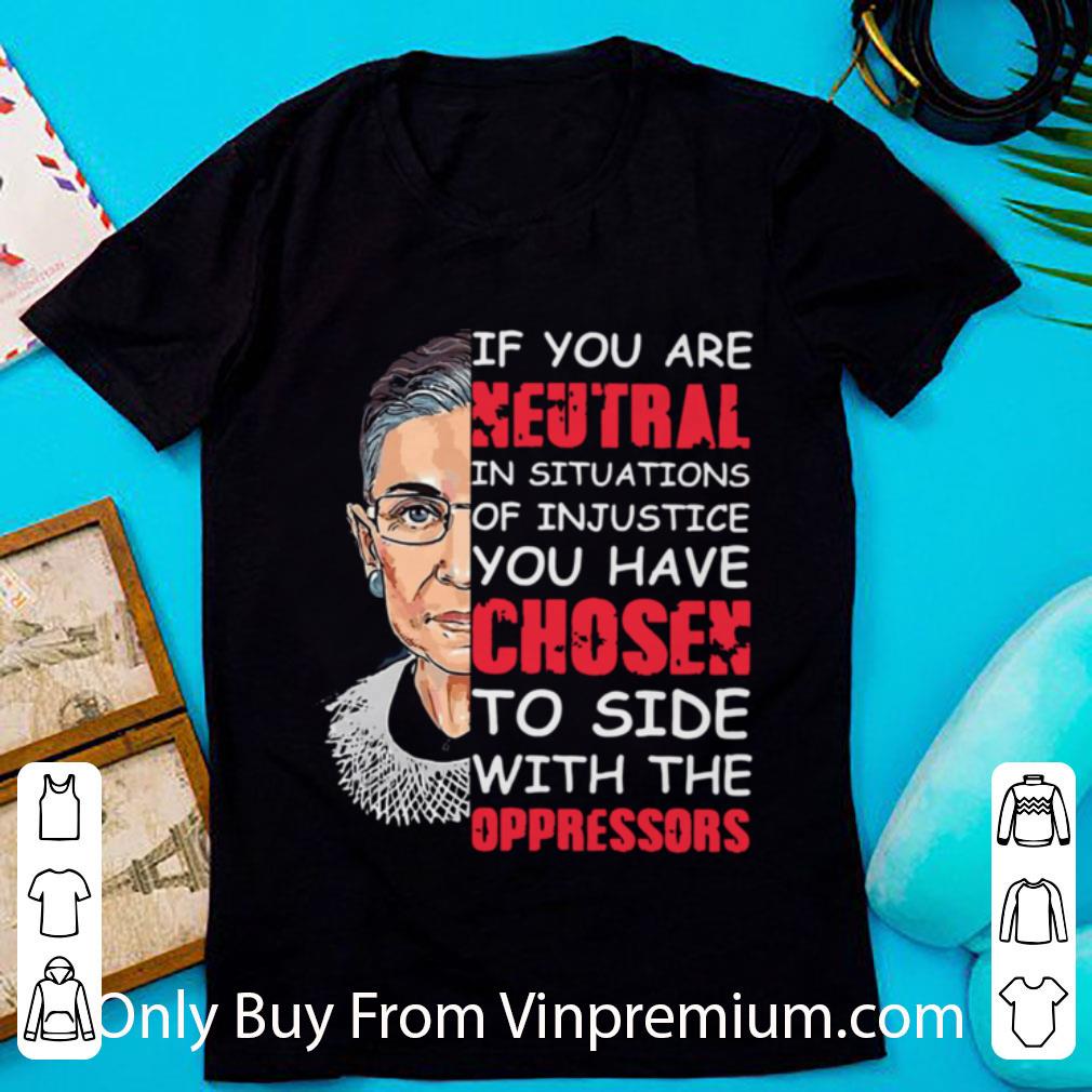 Top Rbg If You Are Neutral In Situations Of Injustice shirt 6