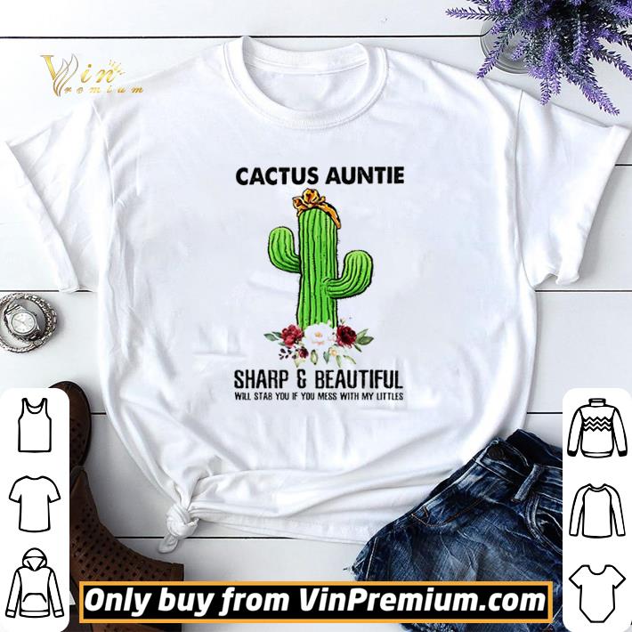 Top Cactus Auntie sharp and beautiful will stab you if you mess with my littles flower shirt sweater 7