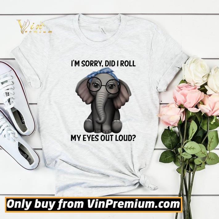 Elephant I'm Sorry Did I Roll My Eyes Out Loud shirt sweater