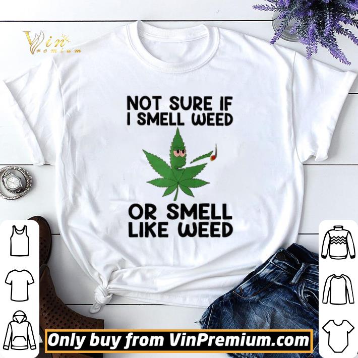 Not Sure If I Smell Weed Or Smell Like Weed shirt sweater 6