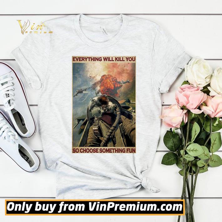 Fighter Aircraft Everything Will Kill You So Choose Something Fun shirt sweater