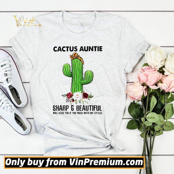 Top Cactus Auntie sharp and beautiful will stab you if you mess with my littles flower shirt sweater 7 Top Cactus Auntie sharp and beautiful will stab you if you mess with my littles flower shirt sweater