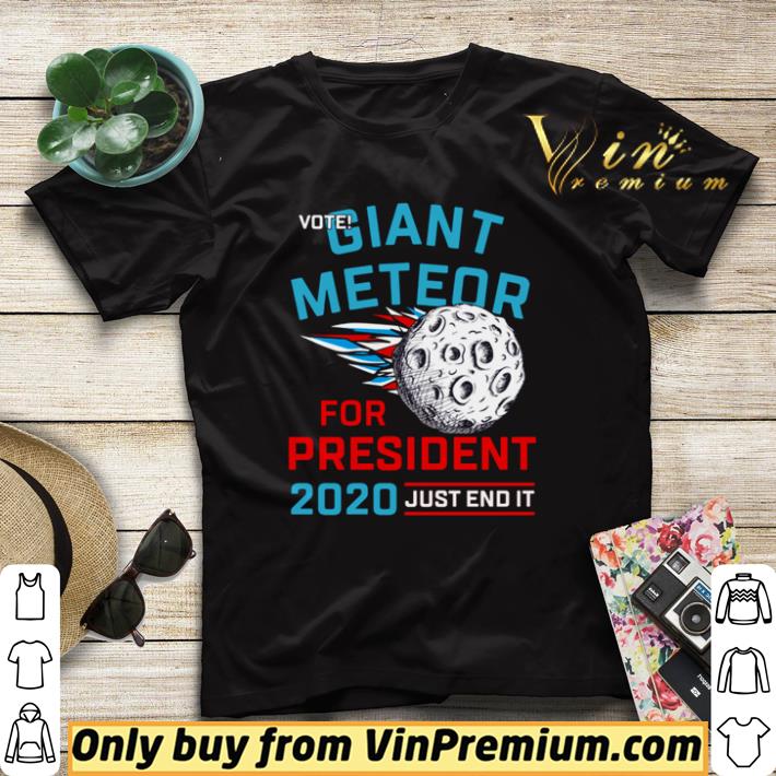 Original Vote Giant Meteor for president 2020 just end it shirt sweater 7 Original Vote Giant Meteor for president 2020 just end it shirt sweater