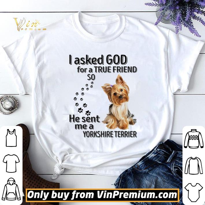 I asked god for a true friend so he sent me a Yorkshire Terrier shirt sweater 7
