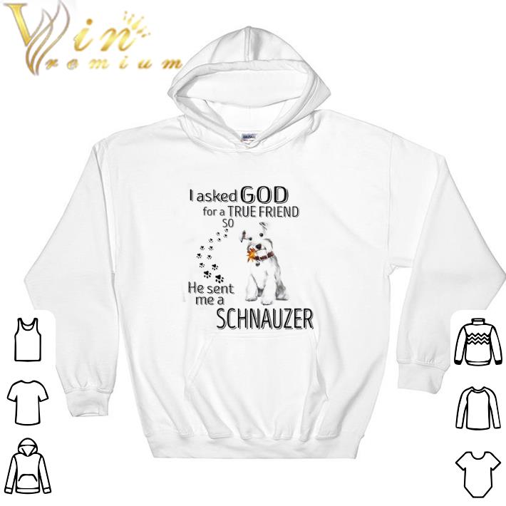 Original I Askes God For A True Friend So He Sent Me A Schnauzer tshirt