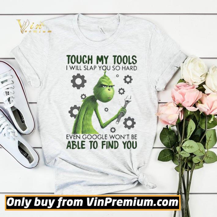 Grinch touch my tools i will slap you so hard even google won’t be able to find you shirt sweater