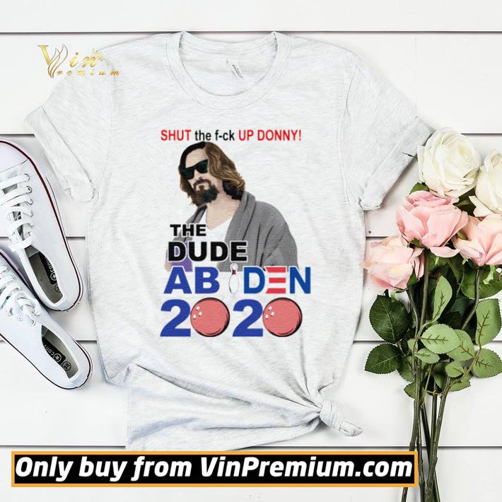 Shut the fuck up Donny the Dude Abiden 2020 shirt sweater