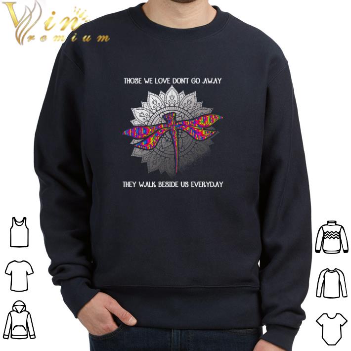 Nice Dragonfly Those We Love Dont Go Away They Walk Beside Us Everyday tshirt 7 Nice Dragonfly Those We Love Dont Go Away They Walk Beside Us Everyday tshirt