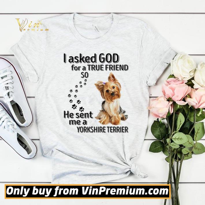 I asked god for a true friend so he sent me a Yorkshire Terrier shirt sweater 7 I asked god for a true friend so he sent me a Yorkshire Terrier shirt sweater