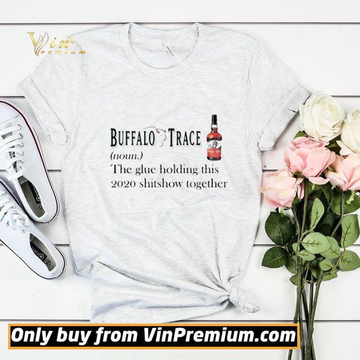 Buffalo trace noun the glue holding this 2020 shitshow together shirt sweater