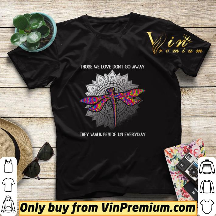 Dragonfly Those We Love Dont Go Away They Walk Beside Us Everyday shirt sweater