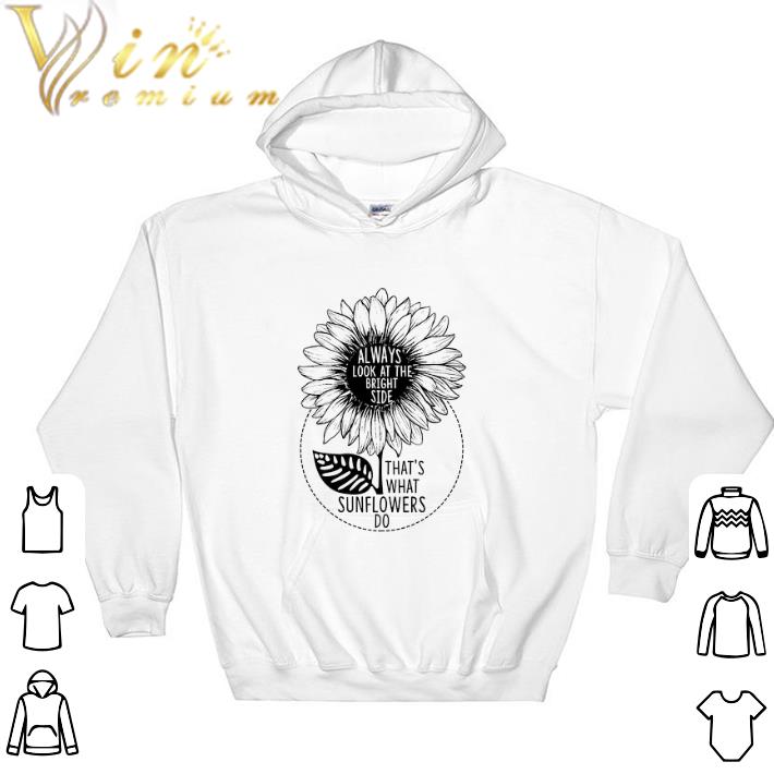 Original Always Look At The Bringt Side That's What Sunflowers Do tshirt
