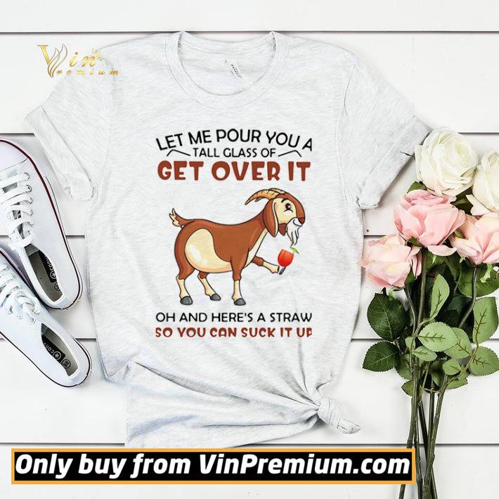 Goat Let Me Pour You A Tall Glass Of Get Over It Oh And Here’s A Straw So You Can Suck It Up shirt sweater