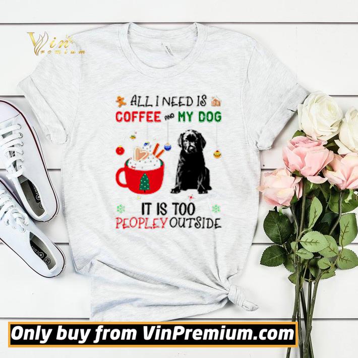 All I need is coffee and my dog it is too peopley outside shirt sweater